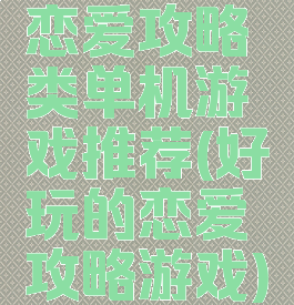 恋爱攻略类单机游戏推荐(好玩的恋爱攻略游戏)
