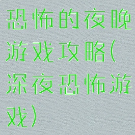 恐怖的夜晚游戏攻略(深夜恐怖游戏)