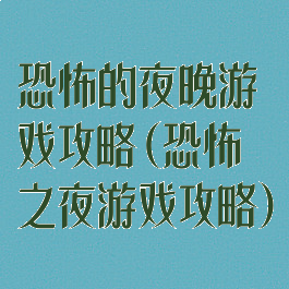 恐怖的夜晚游戏攻略(恐怖之夜游戏攻略)