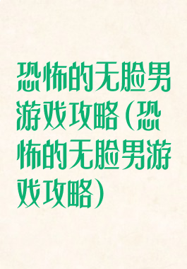 恐怖的无脸男游戏攻略(恐怖的无脸男游戏攻略)