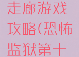 恐怖监狱走廊游戏攻略(恐怖监狱第十关攻略)