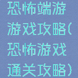 恐怖端游游戏攻略(恐怖游戏通关攻略)