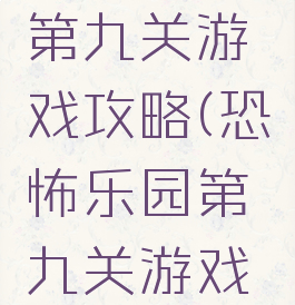 恐怖乐园第九关游戏攻略(恐怖乐园第九关游戏攻略图文)