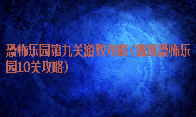 恐怖乐园第九关游戏攻略(逃离恐怖乐园10关攻略)