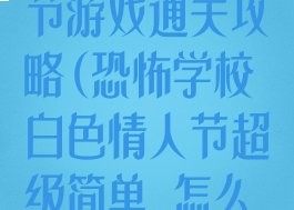 恐怖学校白人节游戏通关攻略(恐怖学校白色情人节超级简单,怎么通关?)