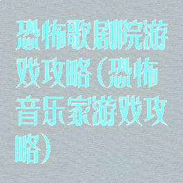 恐怖歌剧院游戏攻略(恐怖音乐家游戏攻略)