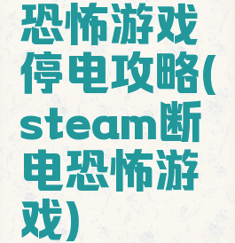 恐怖游戏停电攻略(steam断电恐怖游戏)