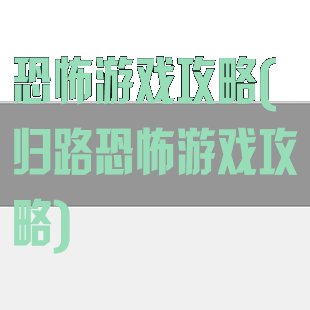 恐怖游戏攻略(归路恐怖游戏攻略)