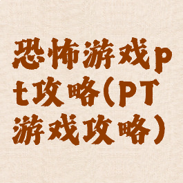 恐怖游戏pt攻略(PT游戏攻略)