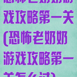 恐怖老奶奶游戏攻略第一关(恐怖老奶奶游戏攻略第一关怎么过)