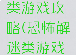 恐怖解迷类游戏攻略(恐怖解迷类游戏攻略大全)