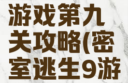 恐怖逃生游戏第九关攻略(密室逃生9游戏攻略)