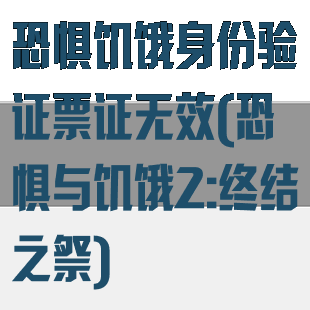 恐惧饥饿身份验证票证无效(恐惧与饥饿2:终结之祭)
