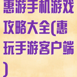 惠游手机游戏攻略大全(惠玩手游客户端)
