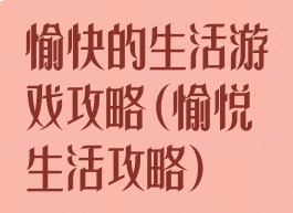 愉快的生活游戏攻略(愉悦生活攻略)