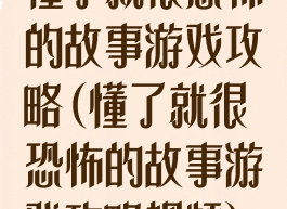 懂了就很恐怖的故事游戏攻略(懂了就很恐怖的故事游戏攻略视频)