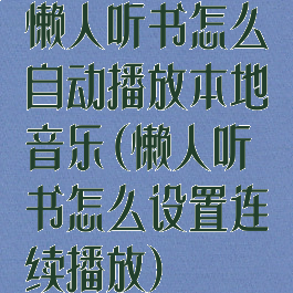 懒人听书怎么自动播放本地音乐(懒人听书怎么设置连续播放)