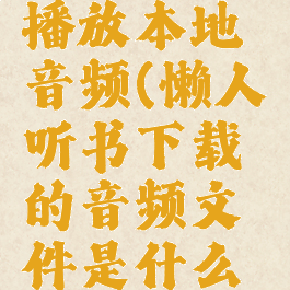 懒人听书播放本地音频(懒人听书下载的音频文件是什么格式)