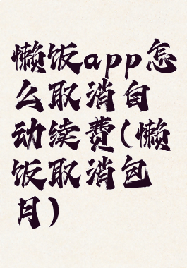 懒饭app怎么取消自动续费(懒饭取消包月)