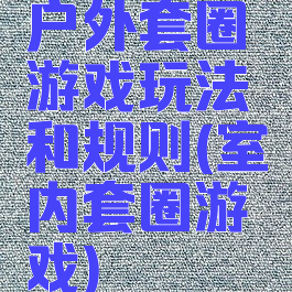 户外套圈游戏玩法和规则(室内套圈游戏)