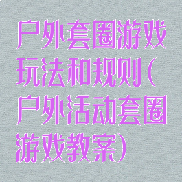 户外套圈游戏玩法和规则(户外活动套圈游戏教案)