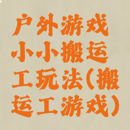 户外游戏小小搬运工玩法(搬运工游戏)