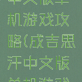 成吉思汗中文版单机游戏攻略(成吉思汗中文版单机游戏攻略大全)