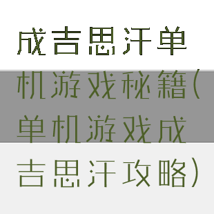 成吉思汗单机游戏秘籍(单机游戏成吉思汗攻略)