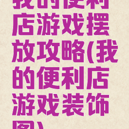 我的便利店游戏摆放攻略(我的便利店游戏装饰图)