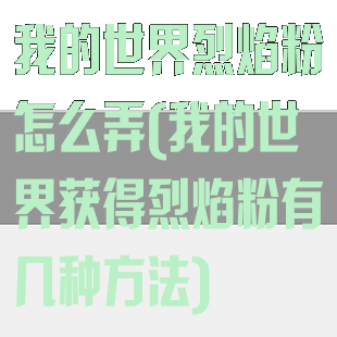 我的世界烈焰粉怎么弄(我的世界获得烈焰粉有几种方法)