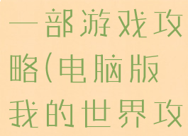 我的世界第一部游戏攻略(电脑版我的世界攻略大全)