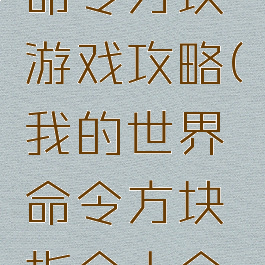 我的世界命令方块游戏攻略(我的世界命令方块指令大全手机版)