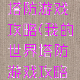 我的世界塔防游戏攻略(我的世界塔防游戏攻略手机版)