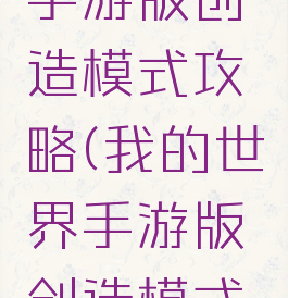 我的世界手游版创造模式攻略(我的世界手游版创造模式攻略视频)