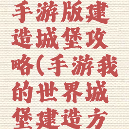 我的世界手游版建造城堡攻略(手游我的世界城堡建造方法)