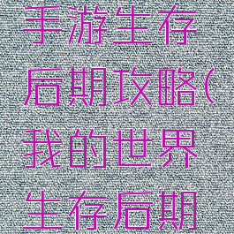 我的世界手游生存后期攻略(我的世界生存后期玩法)