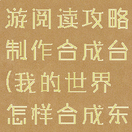 我的世界手游阅读攻略制作合成台(我的世界怎样合成东西手机版)