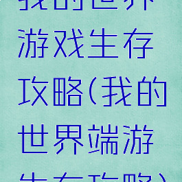 我的世界游戏生存攻略(我的世界端游生存攻略)