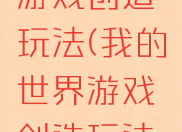 我的世界游戏创造玩法(我的世界游戏创造玩法指令)