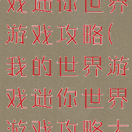 我的世界游戏迷你世界游戏攻略(我的世界游戏迷你世界游戏攻略大全)