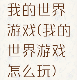 我的世界游戏(我的世界游戏怎么玩)