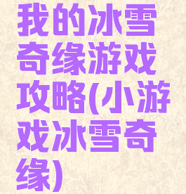 我的冰雪奇缘游戏攻略(小游戏冰雪奇缘)