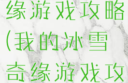 我的冰雪奇缘游戏攻略(我的冰雪奇缘游戏攻略图文)
