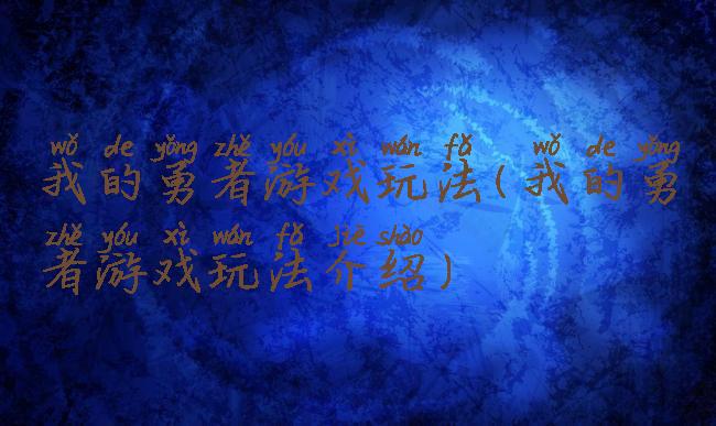 我的勇者游戏玩法(我的勇者游戏玩法介绍)