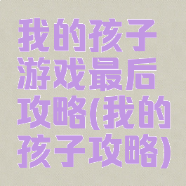 我的孩子游戏最后攻略(我的孩子攻略)