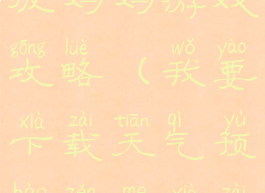 我的天气预报妈妈游戏攻略(我要下载天气预报怎么下载)