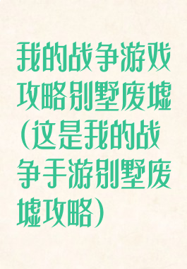 我的战争游戏攻略别墅废墟(这是我的战争手游别墅废墟攻略)