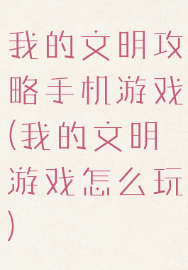 我的文明攻略手机游戏(我的文明游戏怎么玩)
