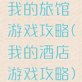 我的旅馆游戏攻略(我的酒店游戏攻略)
