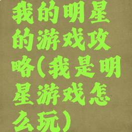 我的明星的游戏攻略(我是明星游戏怎么玩)
